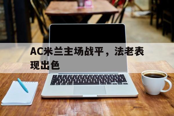 九游体育APP下载-关于AC米兰主场战平，法老表现出色的信息